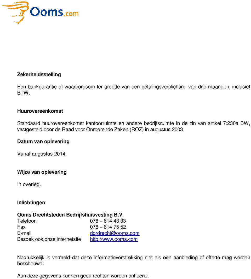 2003. Datum van oplevering Vanaf augustus 2014. Wijze van oplevering In overleg. Inlichtingen Ooms Drechtsteden Bedrijfshuisvesting B.V. Telefoon 078 614 43 33 Fax 078 614 75 52 E-mail dordrecht@ooms.