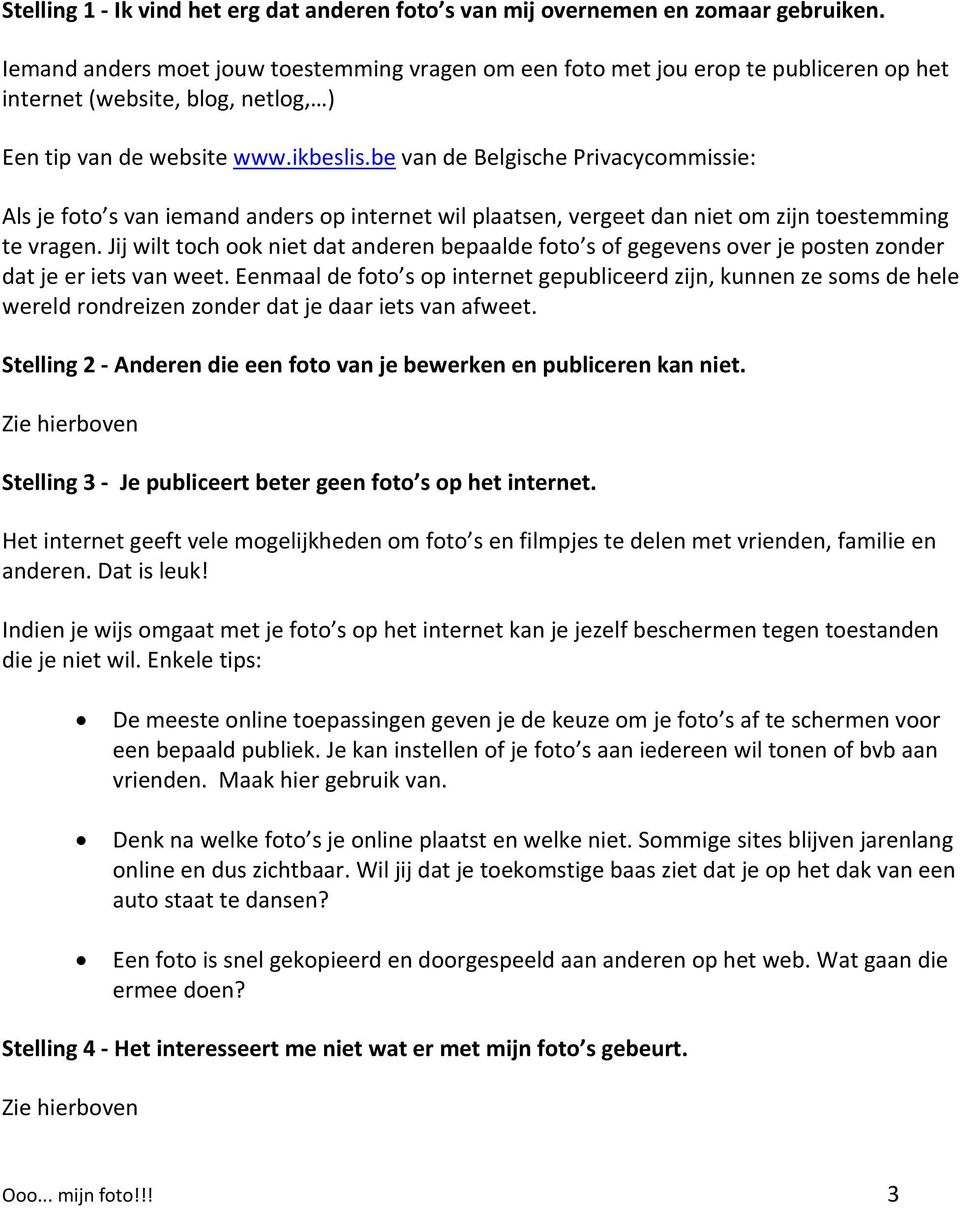 be van de Belgische Privacycommissie: Als je foto s van iemand anders op internet wil plaatsen, vergeet dan niet om zijn toestemming te vragen.