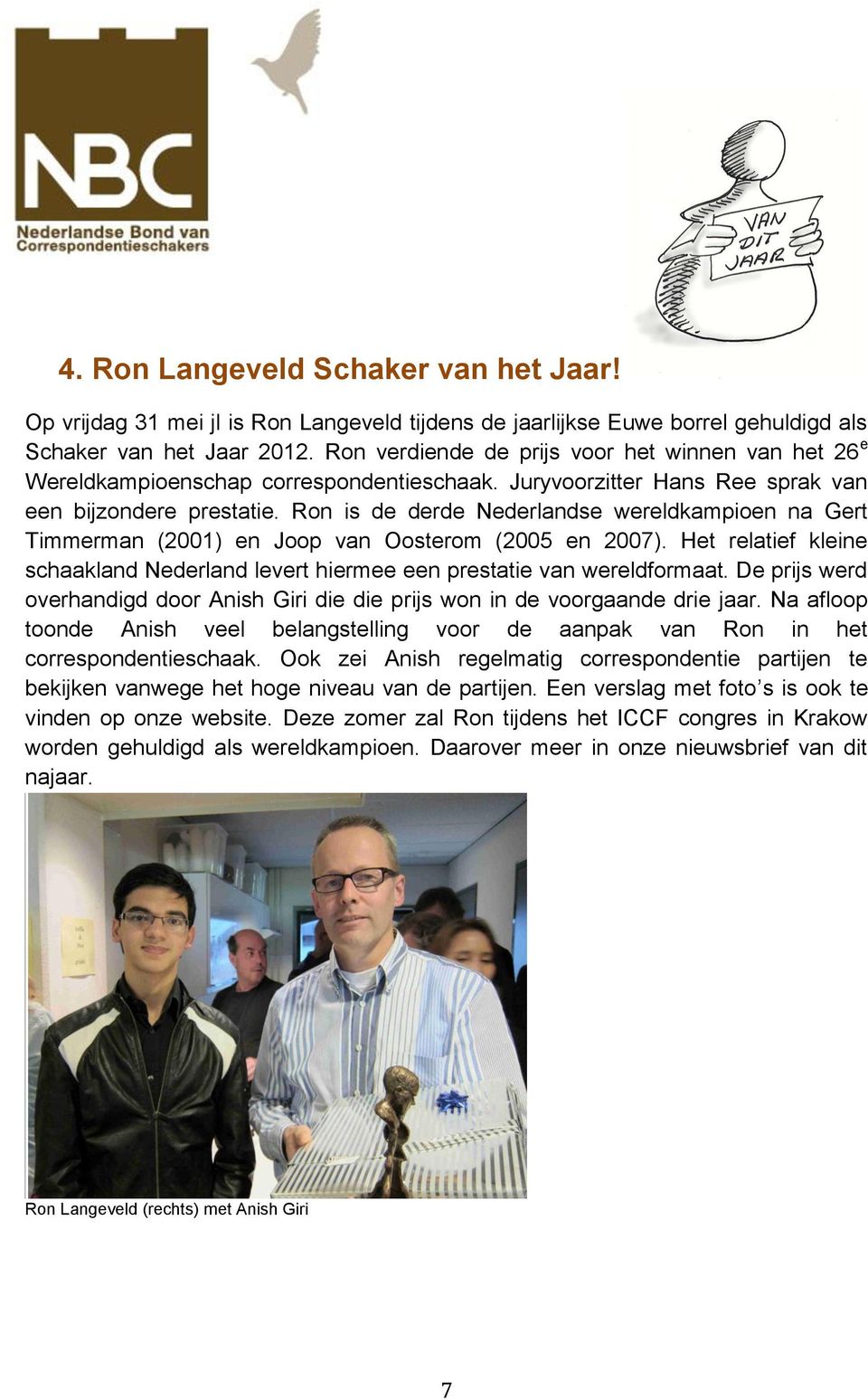 Ron is de derde Nederlandse wereldkampioen na Gert Timmerman (2001) en Joop van Oosterom (2005 en 2007). Het relatief kleine schaakland Nederland levert hiermee een prestatie van wereldformaat.