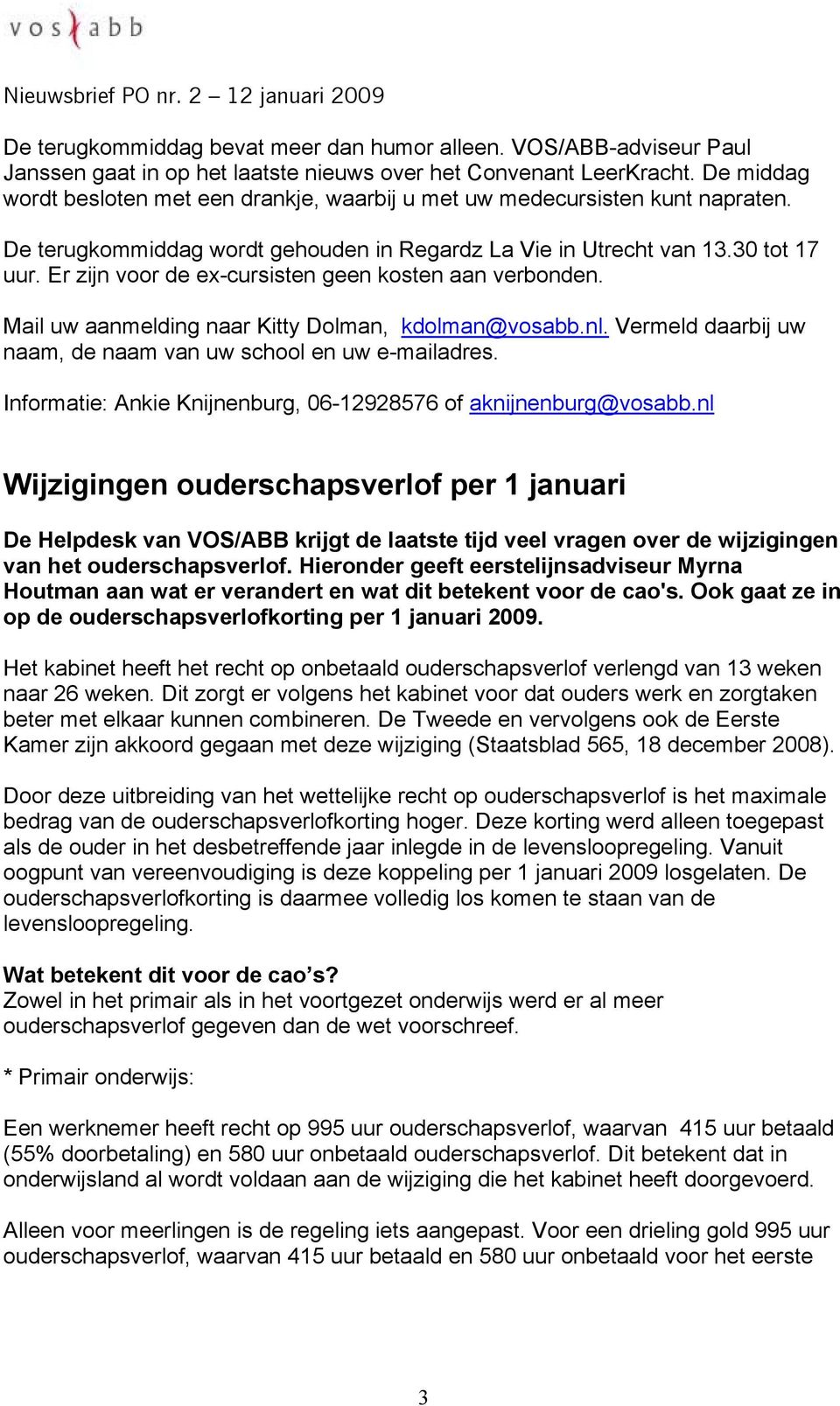 Er zijn voor de ex-cursisten geen kosten aan verbonden. Mail uw aanmelding naar Kitty Dolman, kdolman@vosabb.nl. Vermeld daarbij uw naam, de naam van uw school en uw e-mailadres.