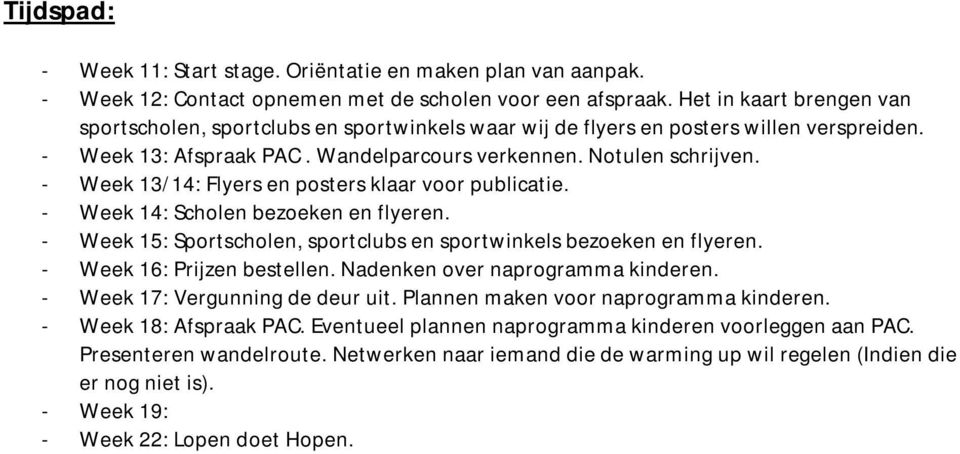 - Week 13/14: Flyers en posters klaar voor publicatie. - Week 14: Scholen bezoeken en flyeren. - Week 15: Sportscholen, sportclubs en sportwinkels bezoeken en flyeren. - Week 16: Prijzen bestellen.