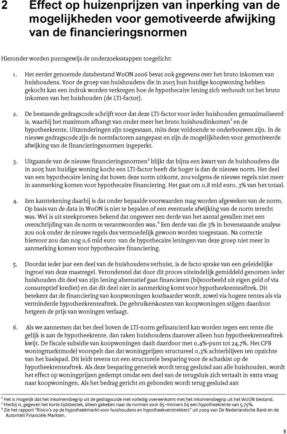 Voor de groep van huishoudens die in 2005 hun huidige koopwoning hebben gekocht kan een indruk worden verkregen hoe de hypothecaire lening zich verhoudt tot het bruto inkomen van het huishouden (de