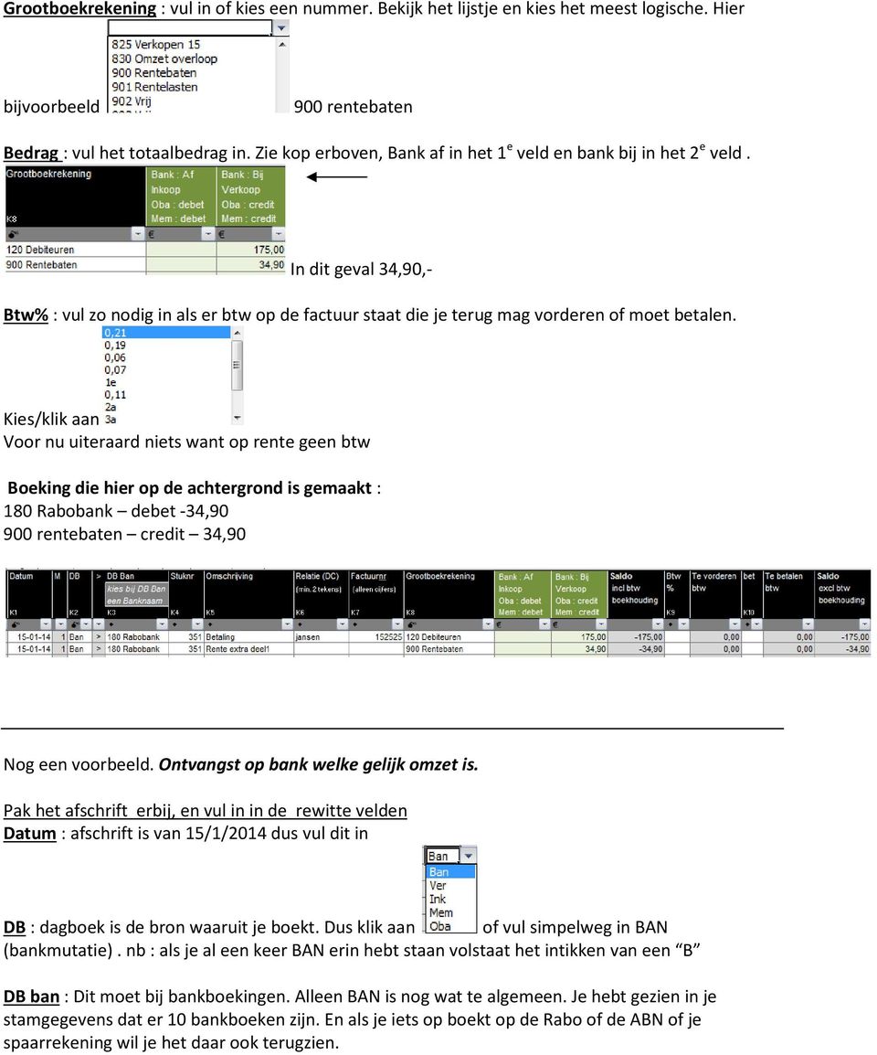 Kies/klik aan Voor nu uiteraard niets want op rente geen btw Boeking die hier op de achtergrond is gemaakt : 180 Rabobank debet -34,90 900 rentebaten credit 34,90 Nog een voorbeeld.