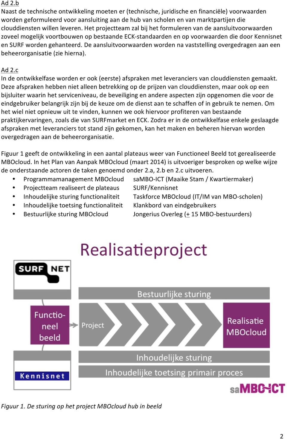 Het projectteam zal bij het formuleren van de aansluitvoorwaarden zoveel mogelijk voortbouwen op bestaande ECK- standaarden en op voorwaarden die door Kennisnet en SURF worden gehanteerd.