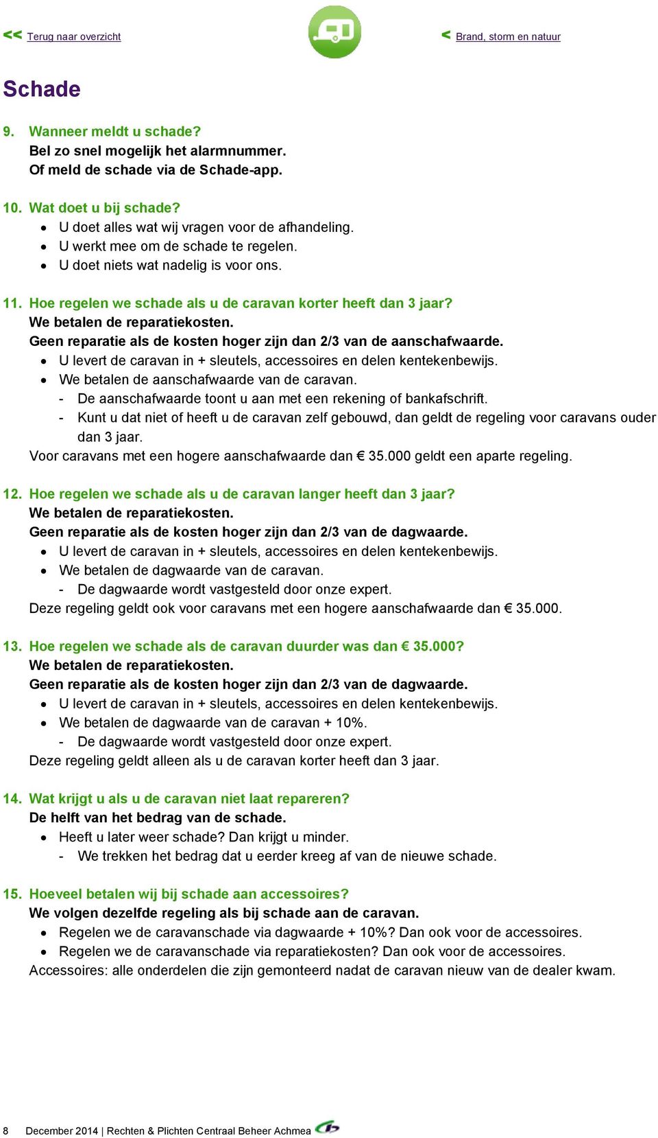 We betalen de reparatiekosten. Geen reparatie als de kosten hoger zijn dan 2/3 van de aanschafwaarde. U levert de caravan in + sleutels, accessoires en delen kentekenbewijs.