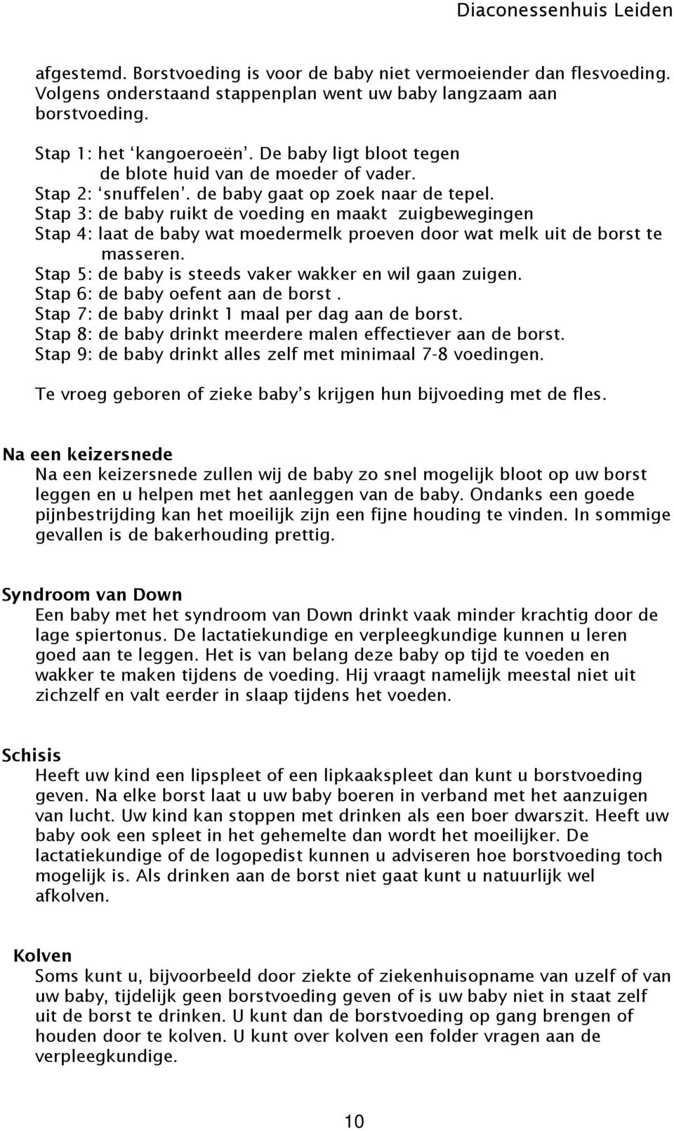 Stap 3: de baby ruikt de voeding en maakt zuigbewegingen Stap 4: laat de baby wat moedermelk proeven door wat melk uit de borst te masseren. Stap 5: de baby is steeds vaker wakker en wil gaan zuigen.