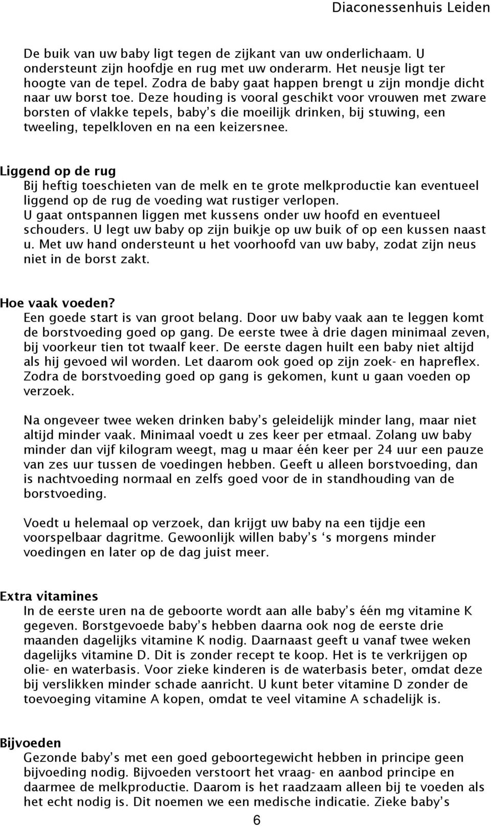 Deze houding is vooral geschikt voor vrouwen met zware borsten of vlakke tepels, baby s die moeilijk drinken, bij stuwing, een tweeling, tepelkloven en na een keizersnee.