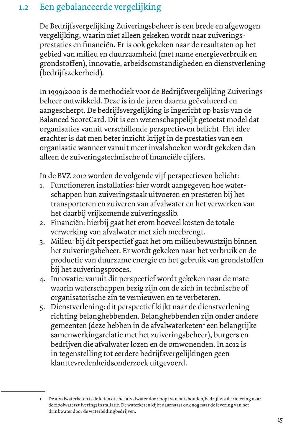 In 1999/2000 is de methodiek voor de Bedrijfsvergelijking Zuiveringsbeheer ontwikkeld. Deze is in de jaren daarna geëvalueerd en aangescherpt.