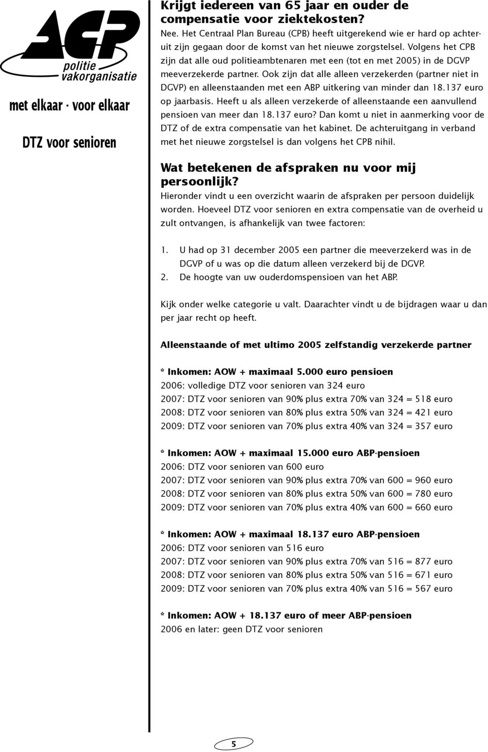 Volgens het CPB zijn dat alle oud politieambtenaren met een (tot en met 2005) in de DGVP meeverzekerde partner.