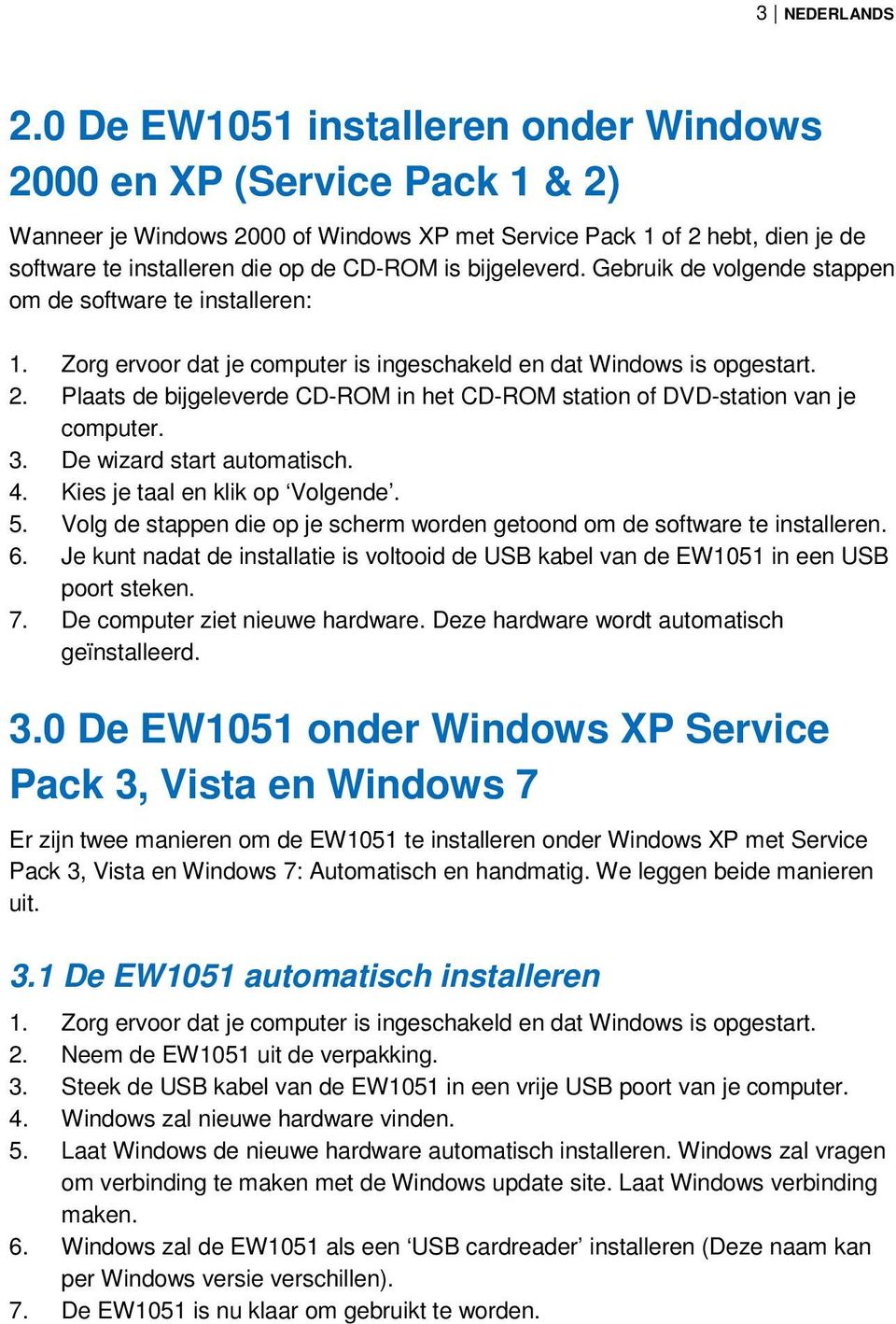 bijgeleverd. Gebruik de volgende stappen om de software te installeren: 1. Zorg ervoor dat je computer is ingeschakeld en dat Windows is opgestart. 2.
