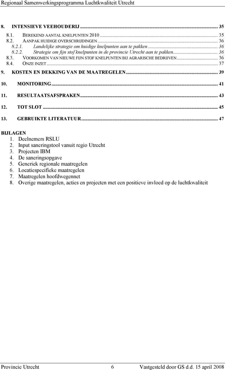 KOSTEN EN DEKKING VAN DE MAATREGELEN... 39 10. MONITORING... 41 11. RESULTAATSAFSPRAKEN... 43 12. TOT SLOT... 45 13. GEBRUIKTE LITERATUUR... 47 BIJLAGEN 1. Deelnemers RSLU 2.