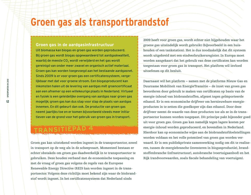 Groen gas kan worden toegevoegd aan het bestaande aardgasnet. Sinds 2009 is er voor groen gas een certificatensysteem, vergelijk baar met dat voor groene stroom.