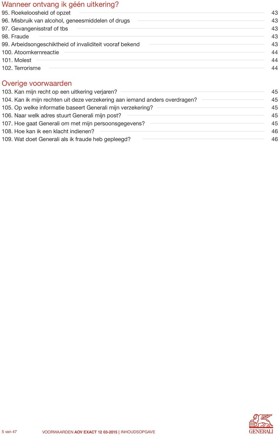 Kan ik mijn rechten uit deze verzekering aan iemand anders overdragen? 105. Op welke informatie baseert Generali mijn verzekering? 106. Naar welk adres stuurt Generali mijn post? 107.