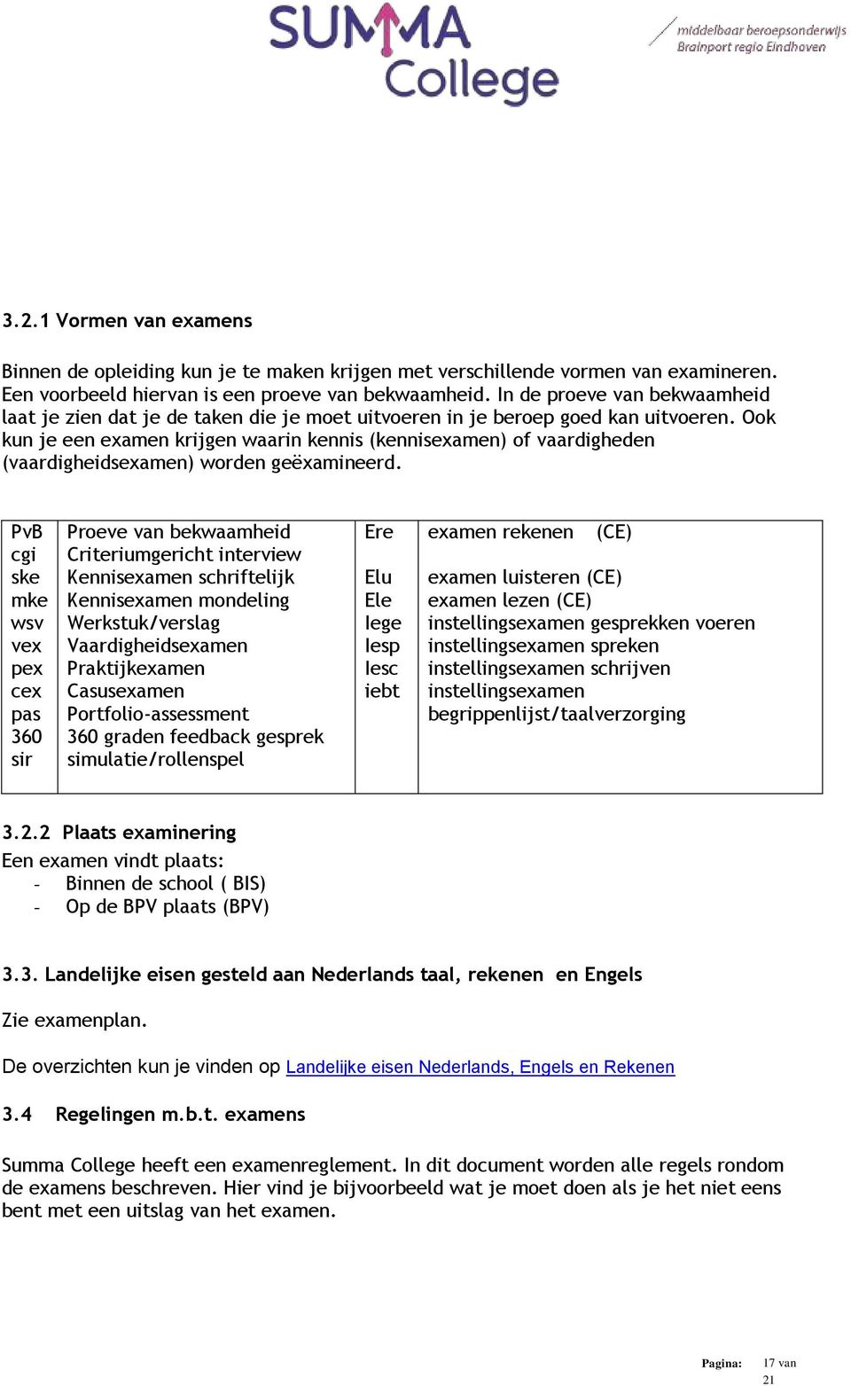 Ook kun je een examen krijgen waarin kennis (kennisexamen) of vaardigheden (vaardigheidsexamen) worden geëxamineerd.