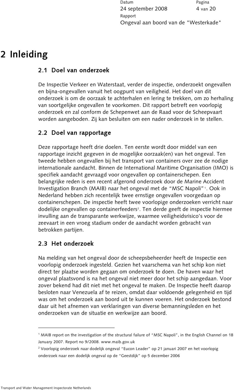 Dit rapport betreft een voorlopig onderzoek en zal conform de Schepenwet aan de Raad voor de Scheepvaart worden aangeboden. Zij kan besluiten om een nader onderzoek in te stellen. 2.