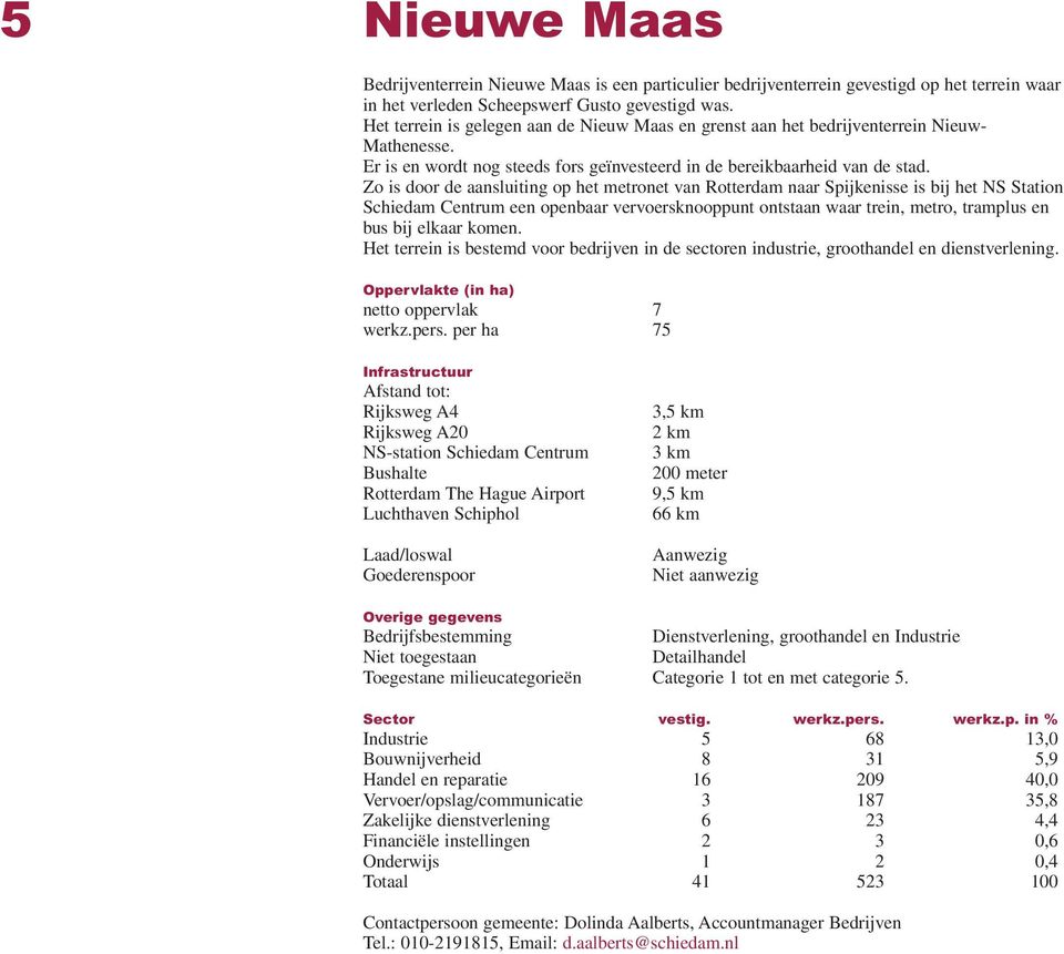 Zo is door de aansluiting op het metronet van Rotterdam naar Spijkenisse is bij het NS Station Schiedam Centrum een openbaar vervoersknooppunt ontstaan waar trein, metro, tramplus en bus bij elkaar