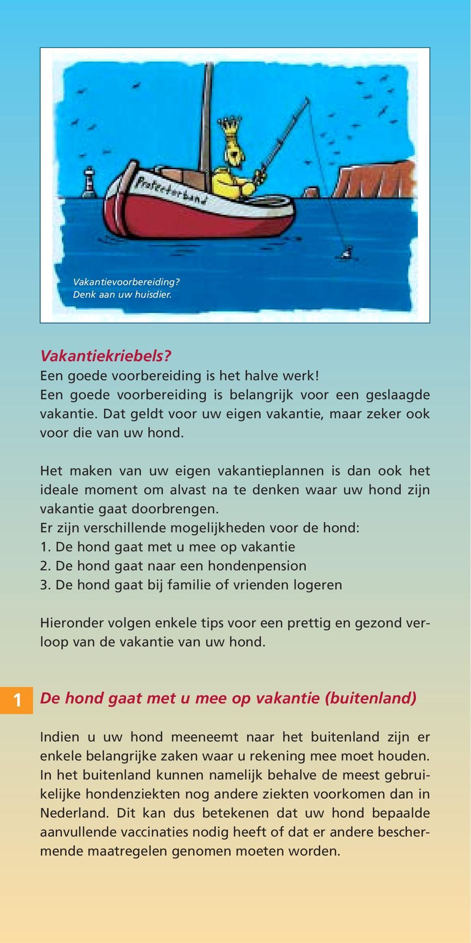 Het maken van uw eigen vakantieplannen is dan ook het ideale moment om alvast na te denken waar uw hond zijn vakantie gaat doorbrengen. Er zijn verschillende mogelijkheden voor de hond: 1.