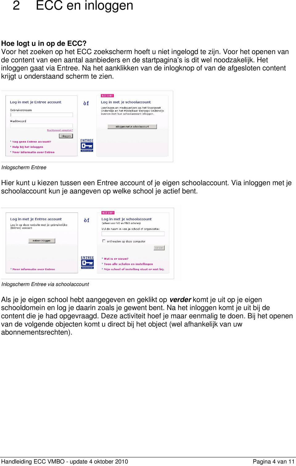 Na het aanklikken van de inlogknop of van de afgesloten content krijgt u onderstaand scherm te zien. Inlogscherm Entree Hier kunt u kiezen tussen een Entree account of je eigen schoolaccount.