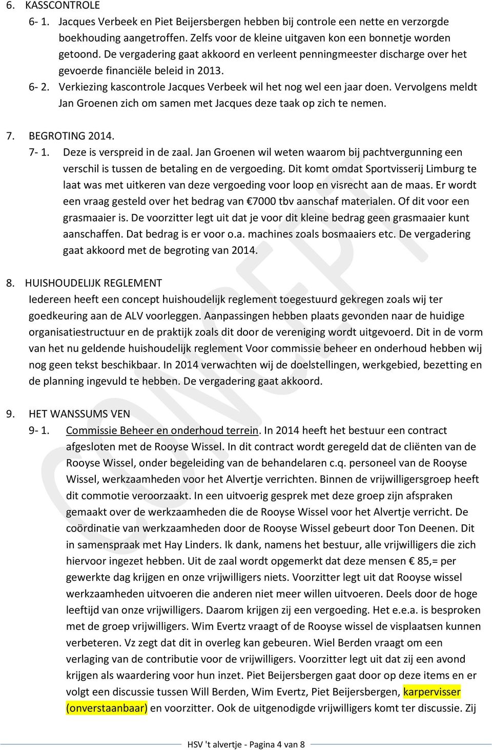 Vervolgens meldt Jan Groenen zich om samen met Jacques deze taak op zich te nemen. 7. BEGROTING 2014. 7-1. Deze is verspreid in de zaal.
