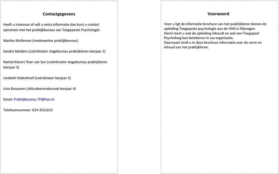 Hierin leest u wat de opleiding inhoudt en wat een Toegepast Psycholoog kan betekenen in uw organisatie. Daarnaast vindt u in deze brochure informatie over de vorm en inhoud van het praktijkleren.