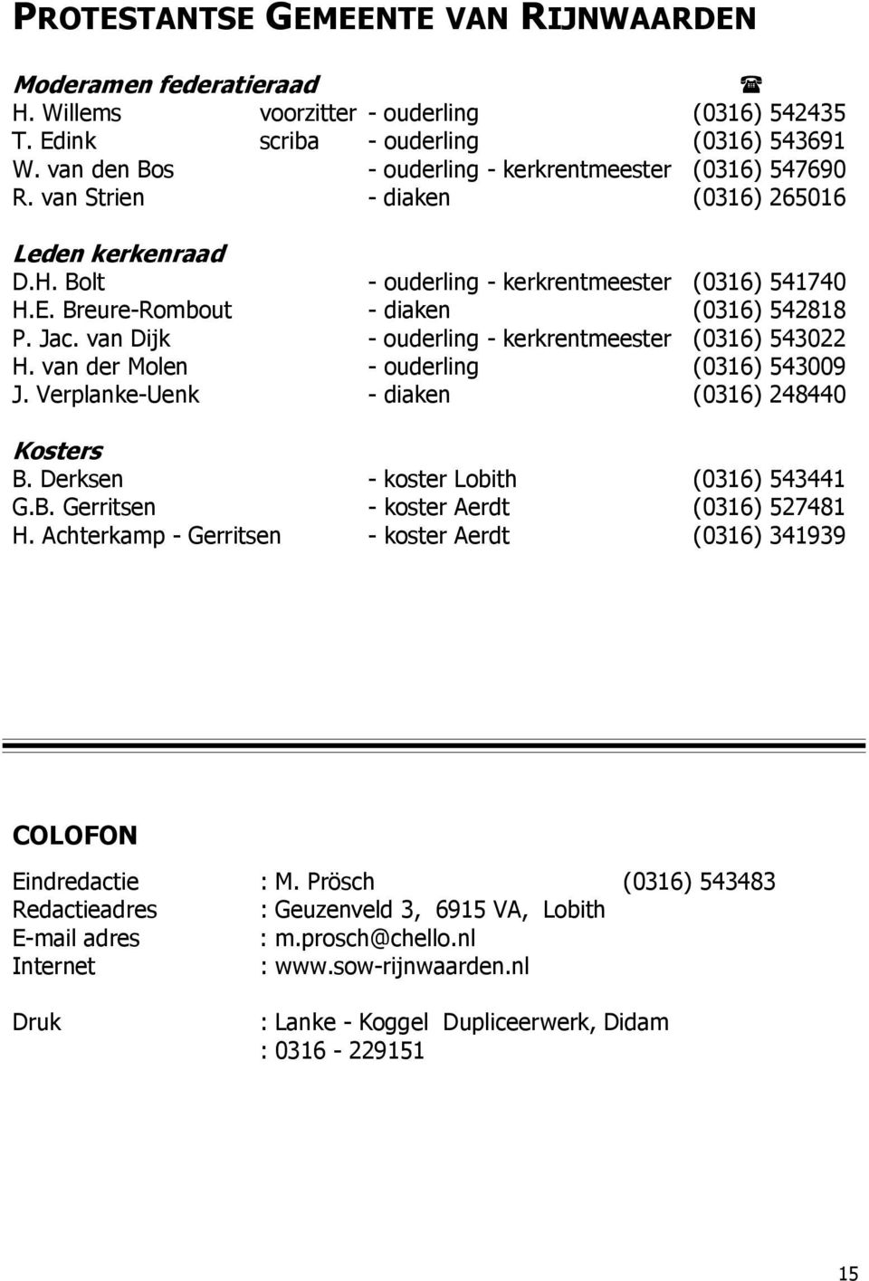 Breure-Rombout - diaken (0316) 542818 P. Jac. van Dijk - ouderling - kerkrentmeester (0316) 543022 H. van der Molen - ouderling (0316) 543009 J. Verplanke-Uenk - diaken (0316) 248440 Kosters B.