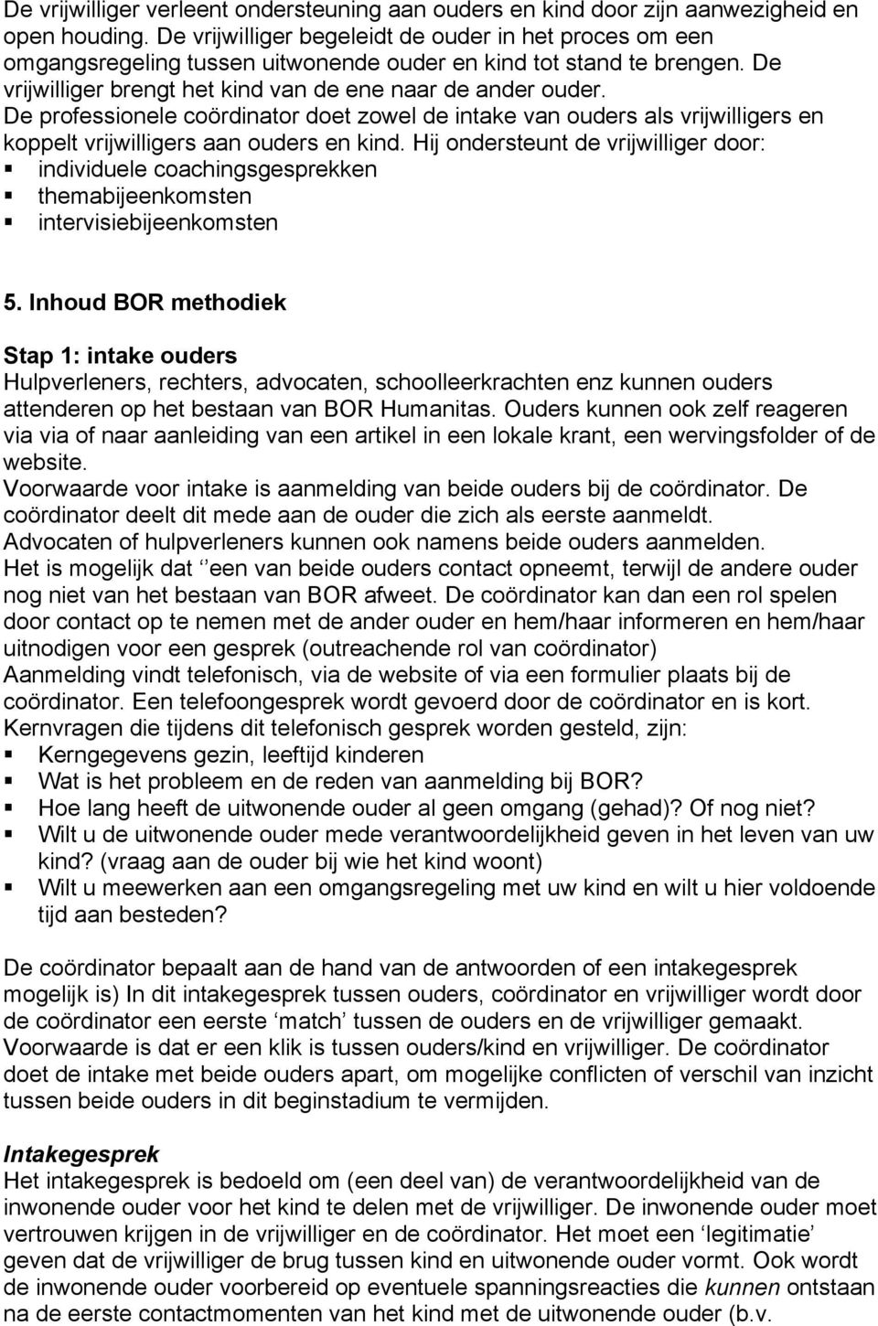 De professionele coördinator doet zowel de intake van ouders als vrijwilligers en koppelt vrijwilligers aan ouders en kind.