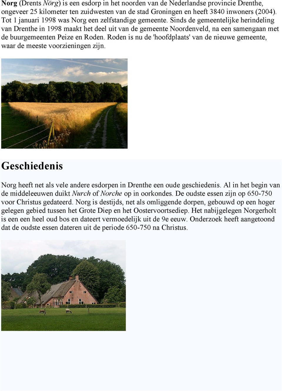 Sinds de gemeentelijke herindeling van Drenthe in 1998 maakt het deel uit van de gemeente Noordenveld, na een samengaan met de buurgemeenten Peize en Roden.