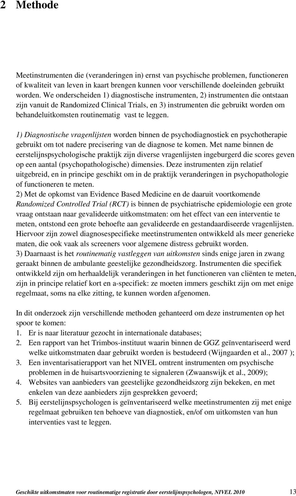 te leggen. 1) Diagnostische vragenlijsten worden binnen de psychodiagnostiek en psychotherapie gebruikt om tot nadere precisering van de diagnose te komen.