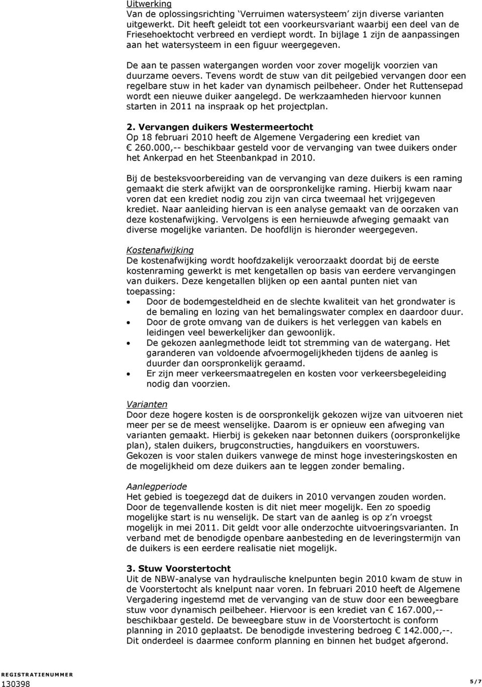 De aan te passen watergangen worden voor zover mogelijk voorzien van duurzame oevers. Tevens wordt de stuw van dit peilgebied vervangen door een regelbare stuw in het kader van dynamisch peilbeheer.