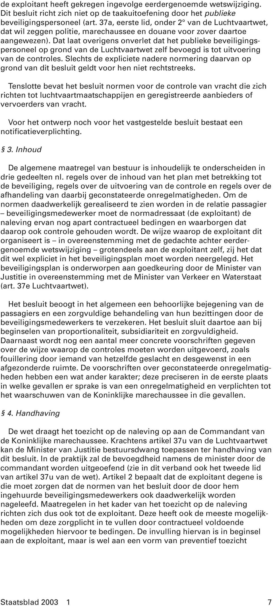 Dat laat overigens onverlet dat het publieke beveiligingspersoneel op grond van de Luchtvaartwet zelf bevoegd is tot uitvoering van de controles.