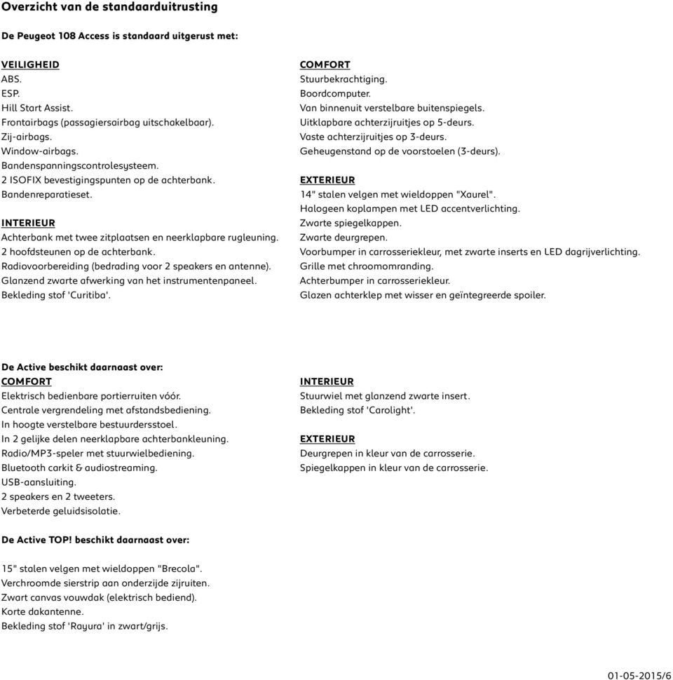 Geheugenstand op de voorstoelen (3-deurs). Bandenspanningscontrolesysteem. 2 ISOFIX bevestigingspunten op de achterbank. EXTERIEUR Bandenreparatieset. 14" stalen velgen met wieldoppen "Xaurel".