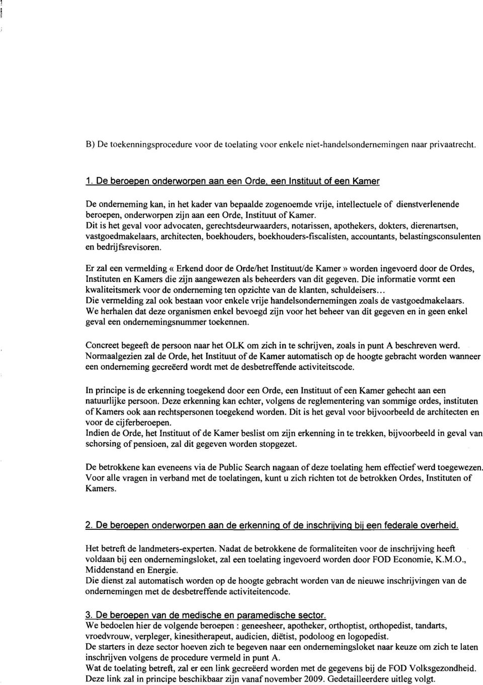 Dit is het geval voor advocaten, gerechtsdeurwaarders, notarissen, apothekers, dokters, dierenartsen, vastgoedmakelaars, architecten, boekhouders, boekhouders-fiscalisten, accountants,