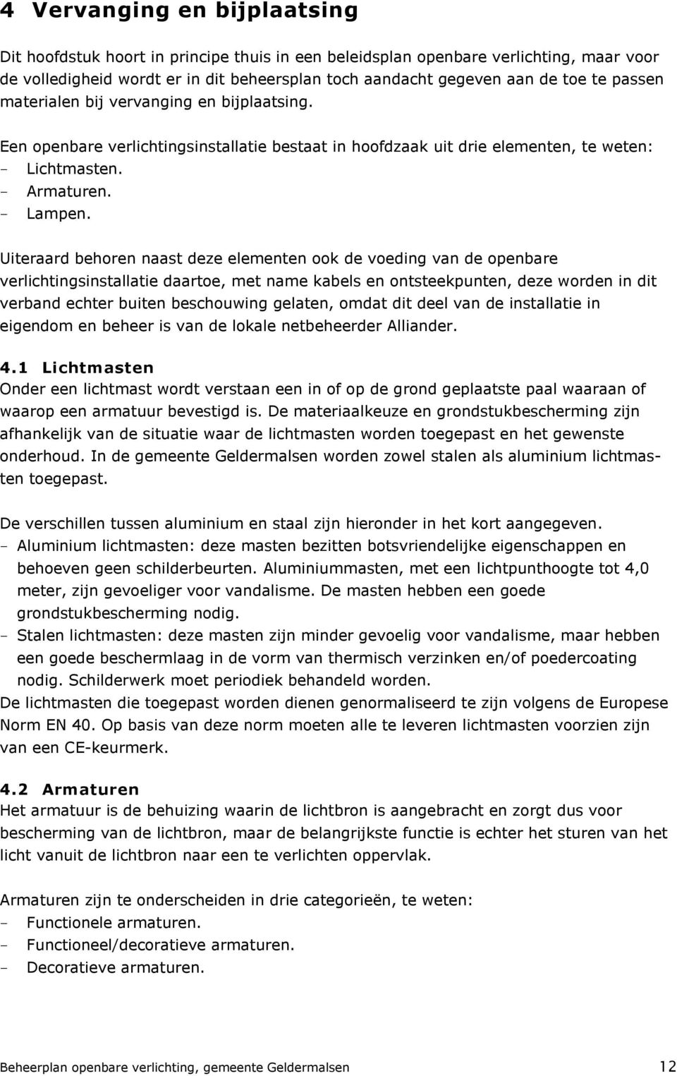 Uiteraard behoren naast deze elementen ook de voeding van de openbare verlichtingsinstallatie daartoe, met name kabels en ontsteekpunten, deze worden in dit verband echter buiten beschouwing gelaten,