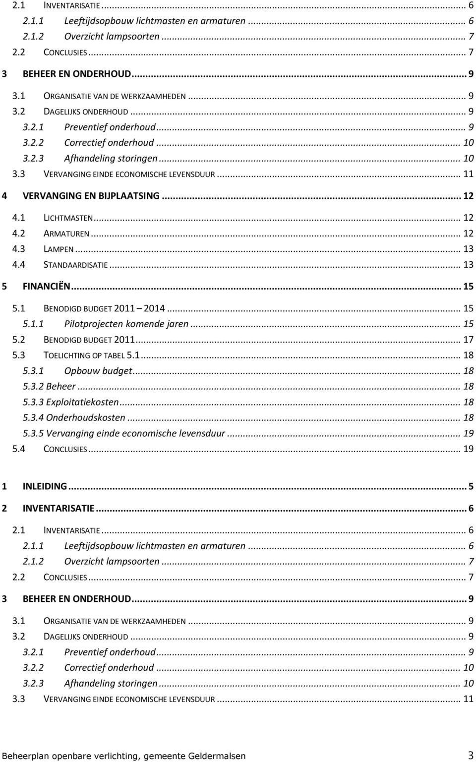 1 LICHTMASTEN... 12 4.2 ARMATUREN... 12 4.3 LAMPEN... 13 4.4 STANDAARDISATIE... 13 5 FINANCIËN... 15 5.1 BENODIGD BUDGET 2011 2014... 15 5.1.1 Pilotprojecten komende jaren... 15 5.2 BENODIGD BUDGET 2011.