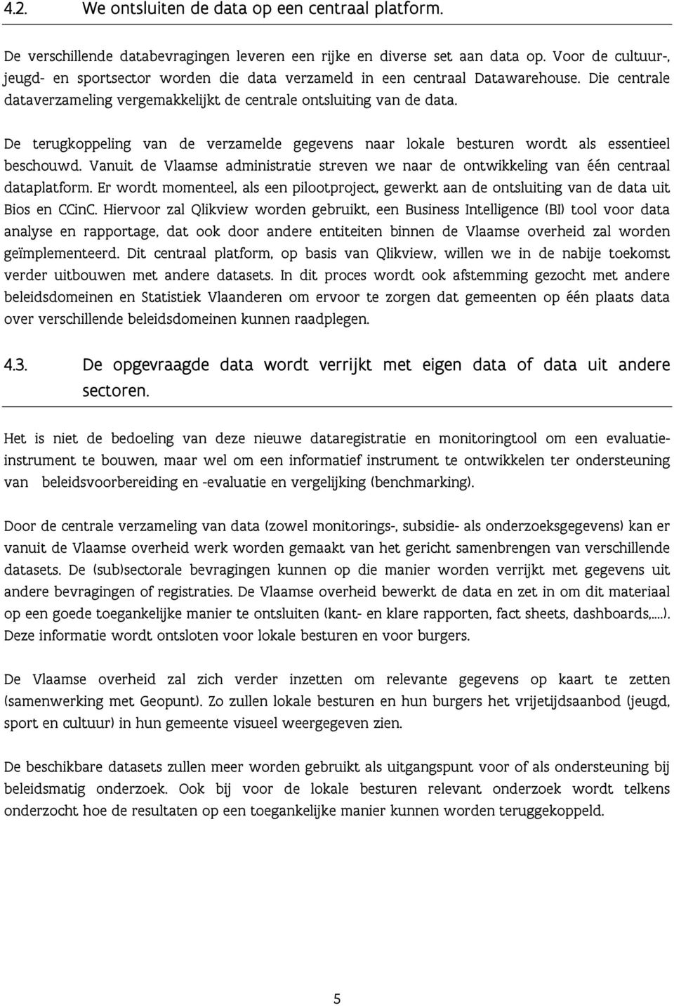 De terugkoppeling van de verzamelde gegevens naar lokale besturen wordt als essentieel beschouwd. Vanuit de Vlaamse administratie streven we naar de ontwikkeling van één centraal dataplatform.