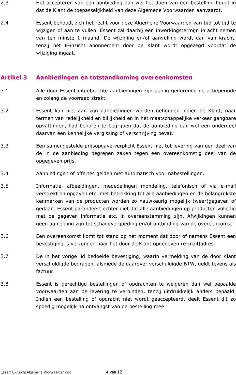 De wijziging en/of aanvulling wordt dan van kracht, tenzij het E-inzicht abonnement door de Klant wordt opgezegd voordat de wijziging ingaat. Artikel 3 Aanbiedingen en totstandkoming overeenkomsten 3.