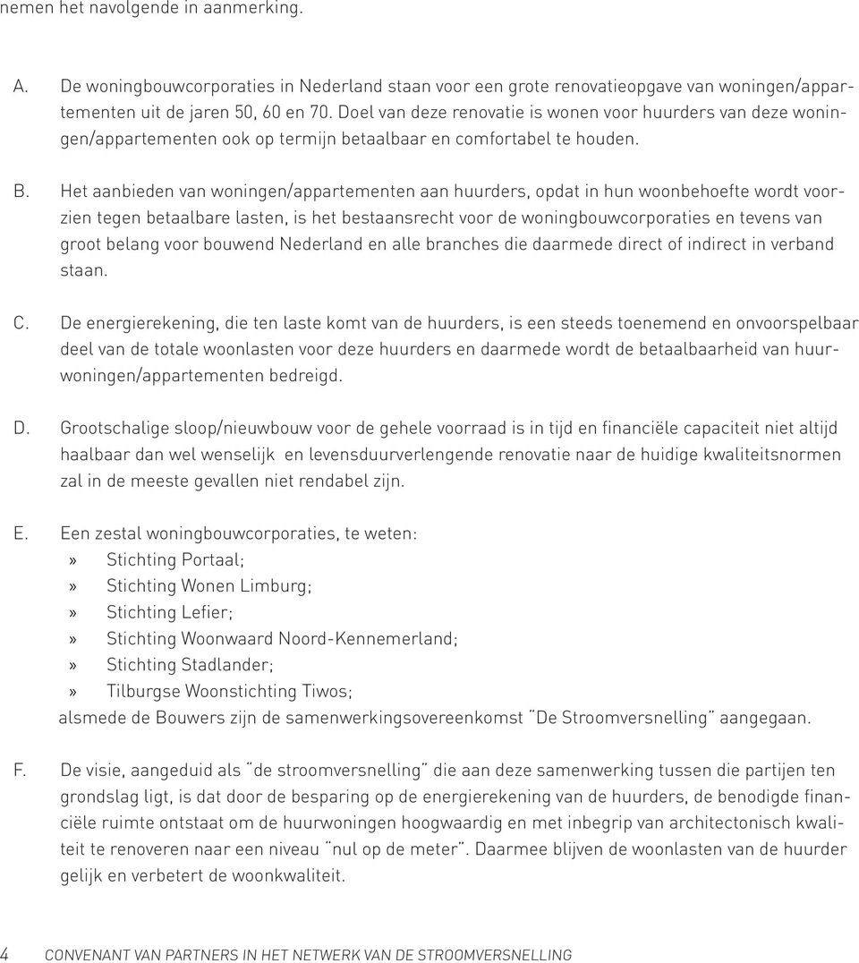 Het aanbieden van woningen/appartementen aan huurders, opdat in hun woonbehoefte wordt voorzien tegen betaalbare lasten, is het bestaansrecht voor de woningbouwcorporaties en tevens van groot belang