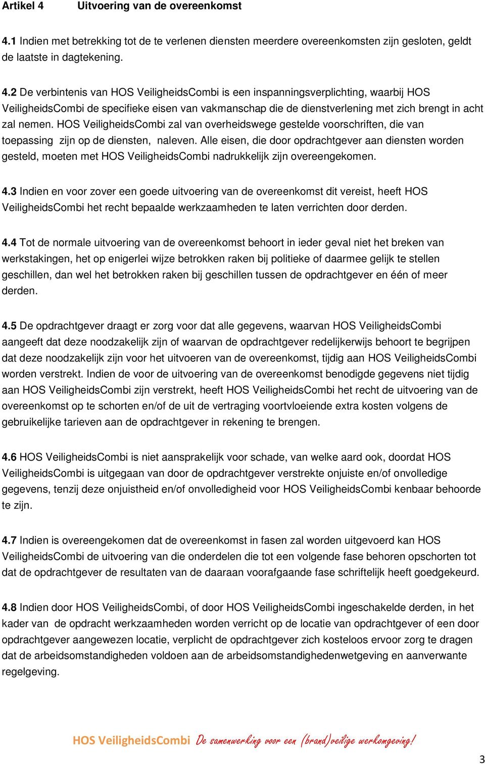 1 Indien met betrekking tot de te verlenen diensten meerdere overeenkomsten zijn gesloten, geldt de laatste in dagtekening. 4.