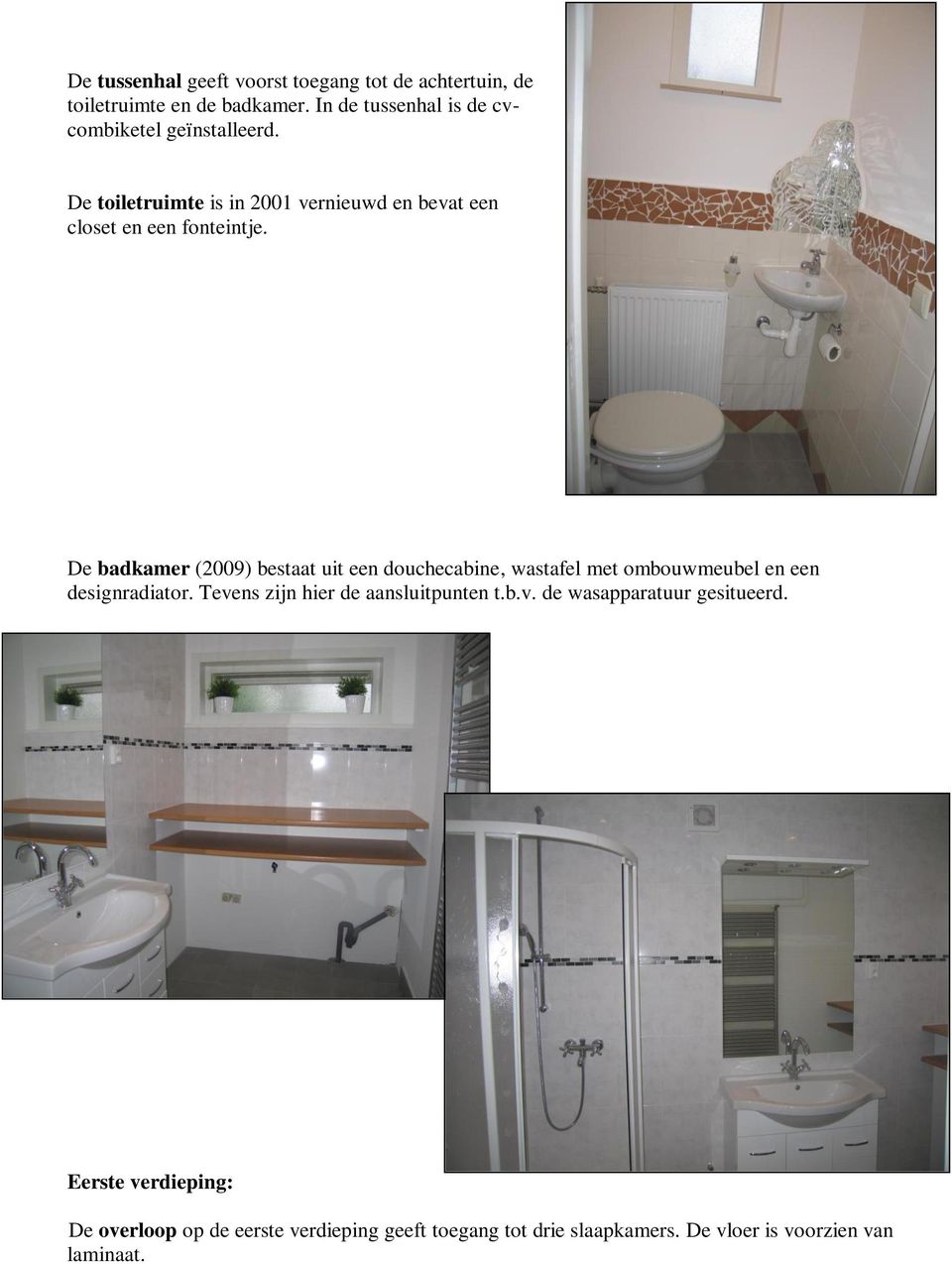 De badkamer (2009) bestaat uit een douchecabine, wastafel met ombouwmeubel en een designradiator.
