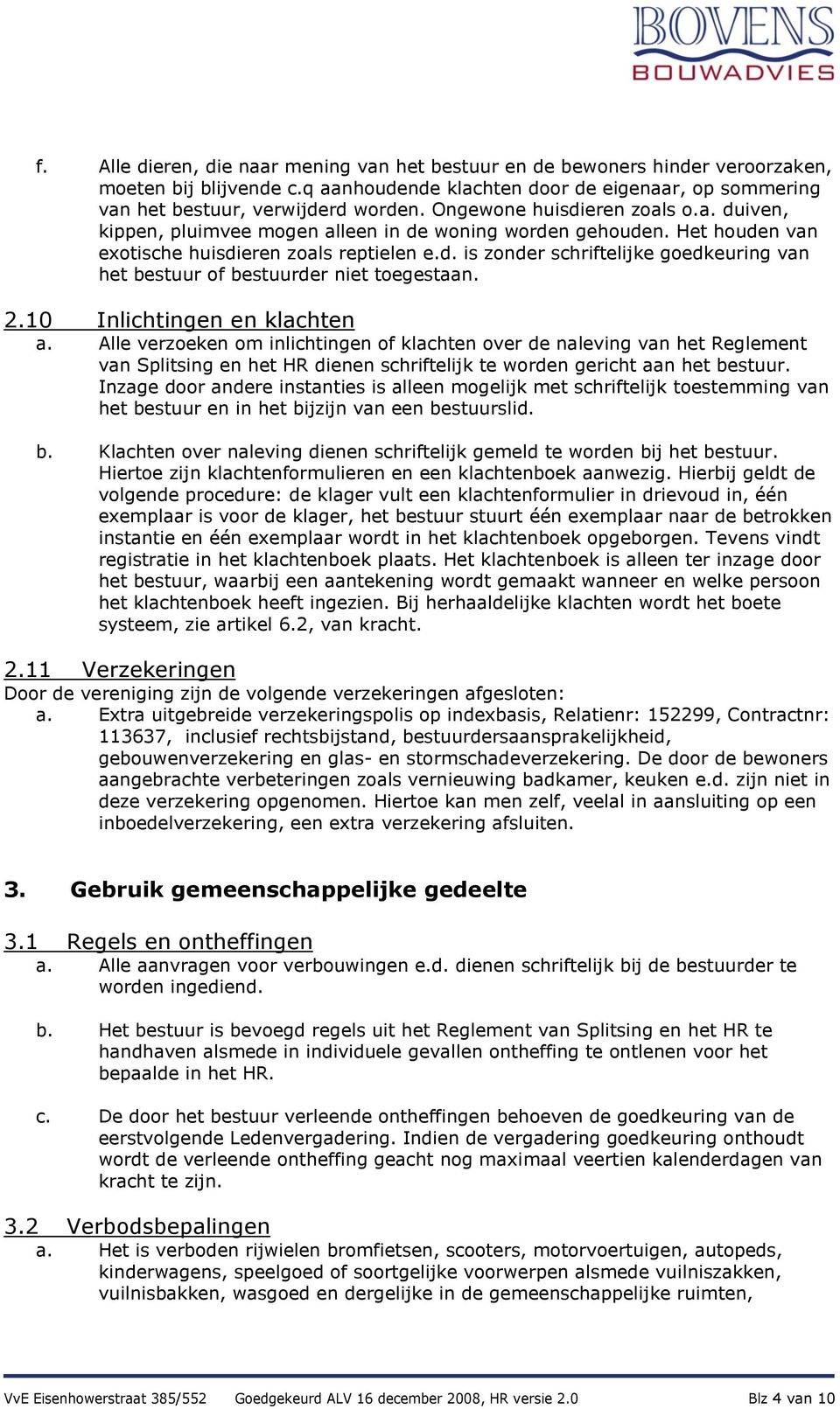 2.10 Inlichtingen en klachten a. Alle verzoeken om inlichtingen of klachten over de naleving van het Reglement van Splitsing en het HR dienen schriftelijk te worden gericht aan het bestuur.