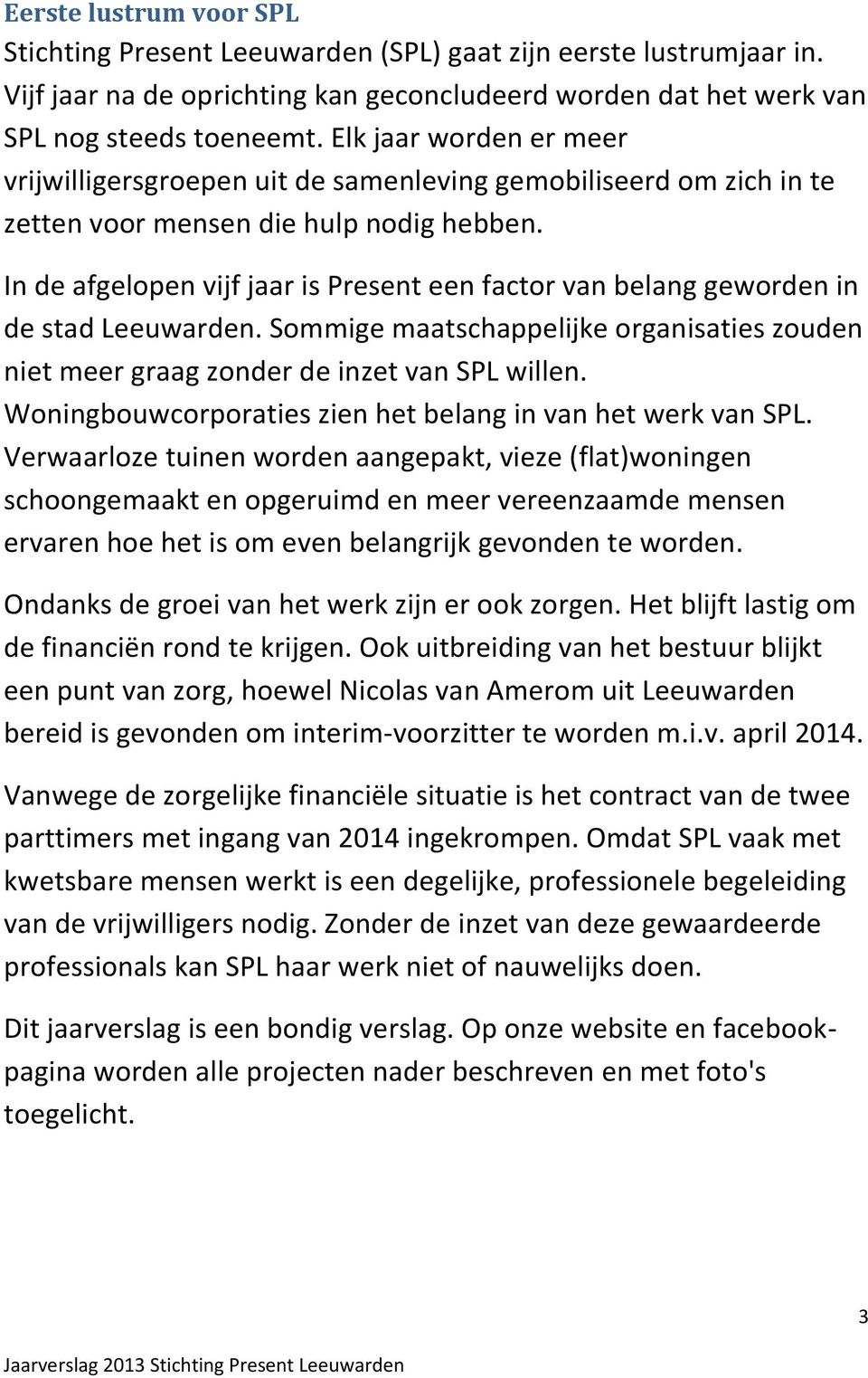 In de afgelopen vijf jaar is Present een factor van belang geworden in de stad Leeuwarden. Sommige maatschappelijke organisaties zouden niet meer graag zonder de inzet van SPL willen.