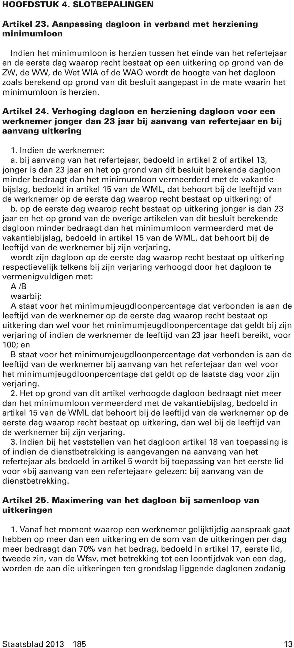 ZW, de WW, de Wet WIA of de WAO wordt de hoogte van het dagloon zoals berekend op grond van dit besluit aangepast in de mate waarin het minimumloon is herzien. Artikel 24.