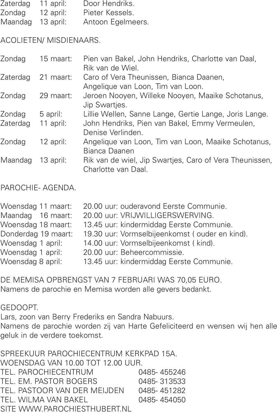 Zondag 29 maart: Jeroen Nooyen, Willeke Nooyen, Maaike Schotanus, Jip Swartjes. Zondag 5 april: Lillie Wellen, Sanne Lange, Gertie Lange, Joris Lange.