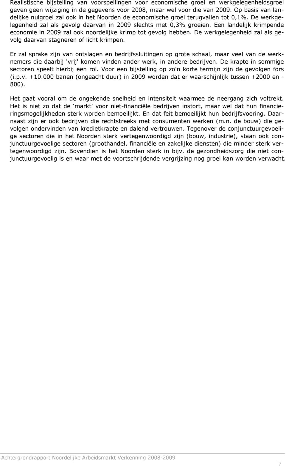 Een landelijk krimpende economie in 2009 zal ook noordelijke krimp tot gevolg hebben. De werkgelegenheid zal als gevolg daarvan stagneren of licht krimpen.