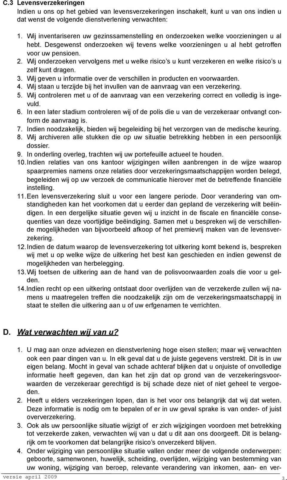 Wij onderzoeken vervolgens met u welke risico s u kunt verzekeren en welke risico s u zelf kunt dragen. 3. Wij geven u informatie over de verschillen in producten en voorwaarden. 4.