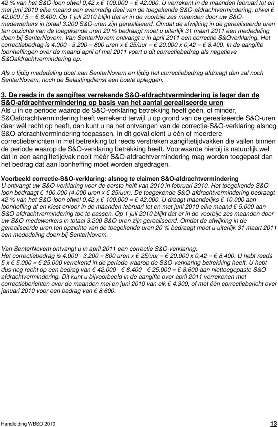 Omdat de afwijking in de gerealiseerde uren ten opzichte van de toegekende uren 20 % bedraagt moet u uiterlijk 31 maart 2011 een mededeling doen bij SenterNovem.