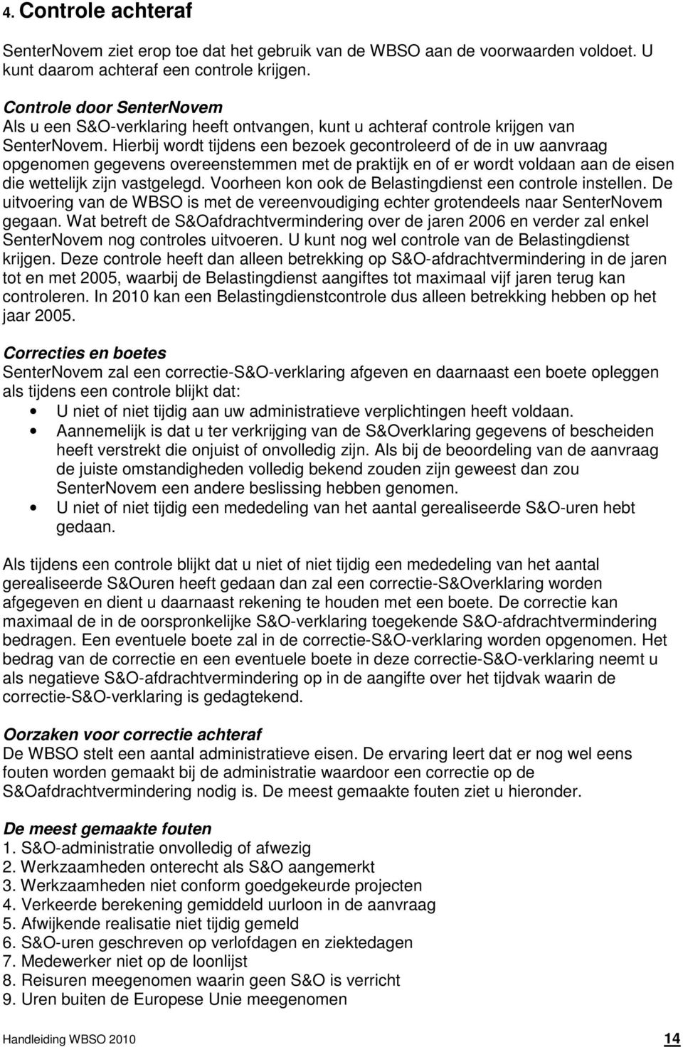 Hierbij wordt tijdens een bezoek gecontroleerd of de in uw aanvraag opgenomen gegevens overeenstemmen met de praktijk en of er wordt voldaan aan de eisen die wettelijk zijn vastgelegd.