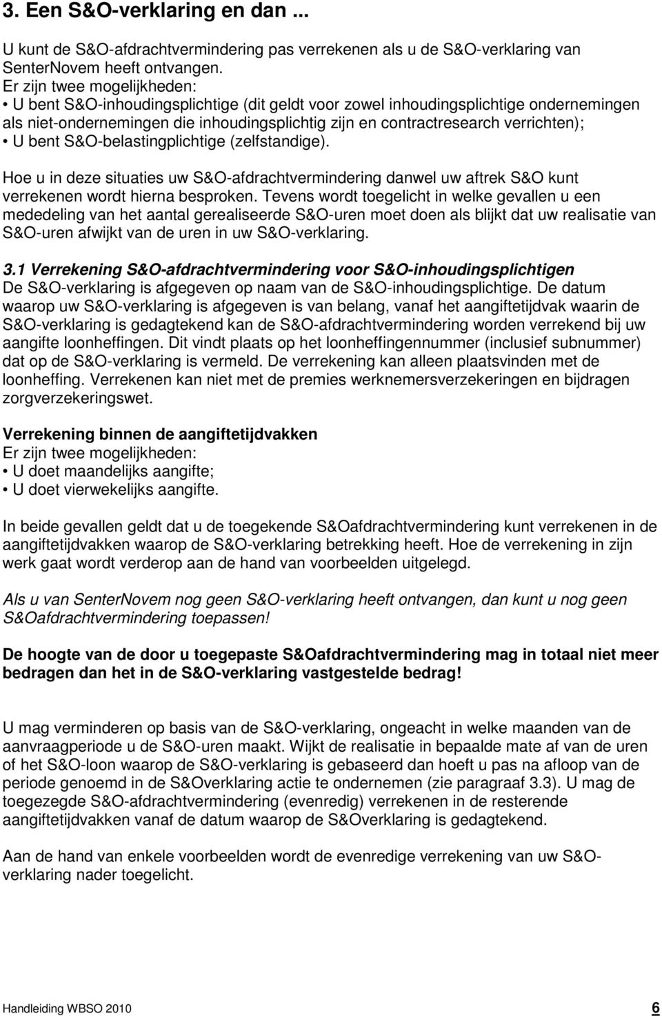 U bent S&O-belastingplichtige (zelfstandige). Hoe u in deze situaties uw S&O-afdrachtvermindering danwel uw aftrek S&O kunt verrekenen wordt hierna besproken.