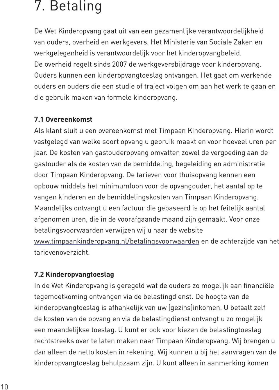 Ouders kunnen een kinderopvangtoeslag ontvangen. Het gaat om werkende ouders en ouders die een studie of traject volgen om aan het werk te gaan en die gebruik maken van formele kinderopvang. 7.