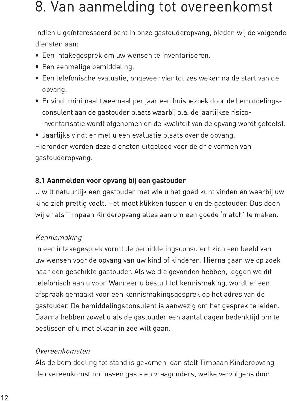 Er vindt minimaal tweemaal per jaar een huisbezoek door de bemiddelingsconsulent aan de gastouder plaats waarbij o.a. de jaarlijkse risicoinventarisatie wordt afgenomen en de kwaliteit van de opvang wordt getoetst.